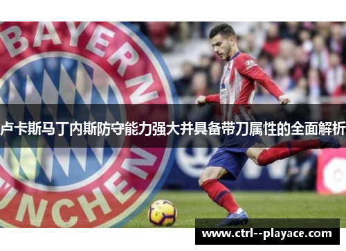 卢卡斯马丁内斯防守能力强大并具备带刀属性的全面解析 卢卡斯马丁内斯防守能力强大并具备带刀属性的全面解析