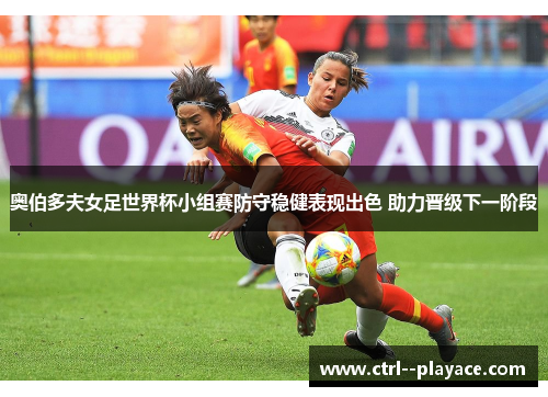 奥伯多夫女足世界杯小组赛防守稳健表现出色 助力晋级下一阶段 奥伯多夫女足世界杯小组赛防守稳健表现出色 助力晋级下一阶段