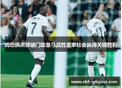 姆巴佩点球破门助皇马战胜皇家社会赢得关键胜利 姆巴佩点球破门助皇马战胜皇家社会赢得关键胜利