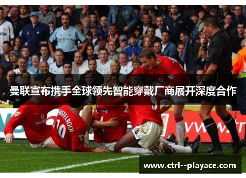 曼联宣布携手全球领先智能穿戴厂商展开深度合作