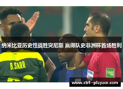 纳米比亚历史性战胜突尼斯 赢得队史非洲杯首场胜利 纳米比亚历史性战胜突尼斯 赢得队史非洲杯首场胜利