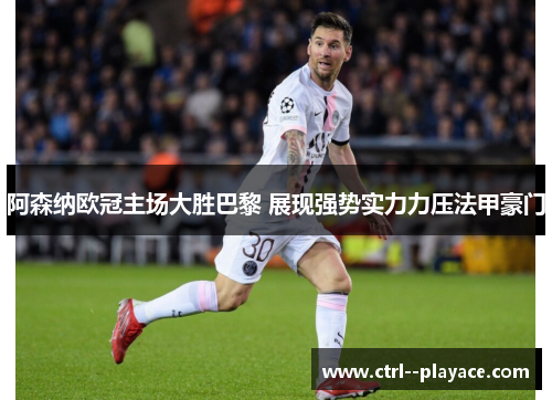 阿森纳欧冠主场大胜巴黎 展现强势实力力压法甲豪门
