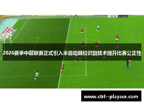 2026赛季中超联赛正式引入半自动越位识别技术提升比赛公正性