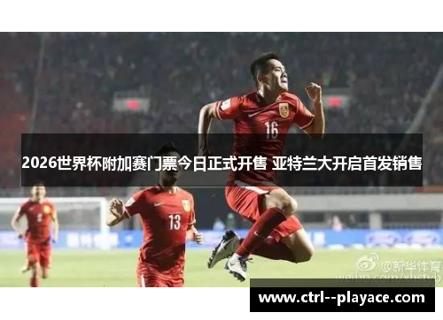 2026世界杯附加赛门票今日正式开售 亚特兰大开启首发销售