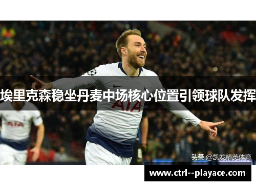 埃里克森稳坐丹麦中场核心位置引领球队发挥