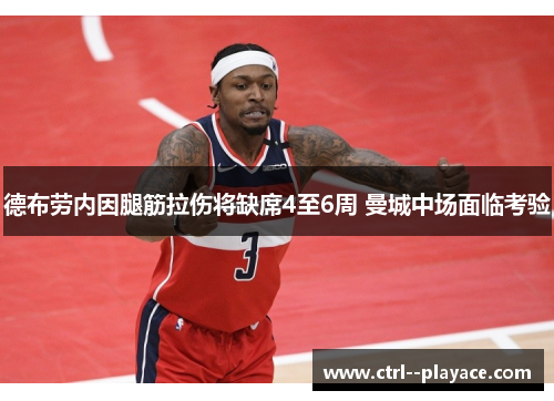 德布劳内因腿筋拉伤将缺席4至6周 曼城中场面临考验