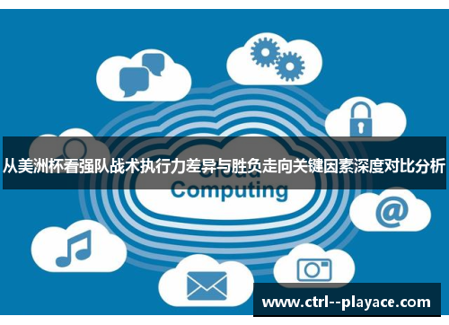 从美洲杯看强队战术执行力差异与胜负走向关键因素深度对比分析 从美洲杯看强队战术执行力差异与胜负走向关键因素深度对比分析