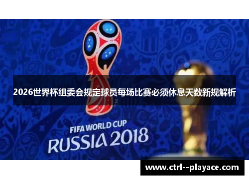 2026世界杯组委会规定球员每场比赛必须休息天数新规解析 2026世界杯组委会规定球员每场比赛必须休息天数新规解析