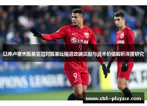 以库卢塞夫斯基亚冠对阵莱比锡进攻端贡献与战术价值解析深度研究 以库卢塞夫斯基亚冠对阵莱比锡进攻端贡献与战术价值解析深度研究