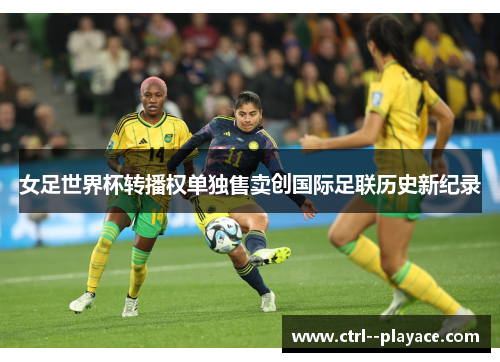 女足世界杯转播权单独售卖创国际足联历史新纪录 女足世界杯转播权单独售卖创国际足联历史新纪录