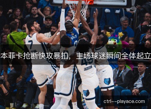 本菲卡抢断快攻暴扣，主场球迷瞬间全体起立